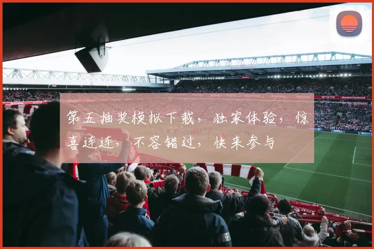 第五抽奖模拟下载，独家体验，惊喜连连，不容错过，快来参与