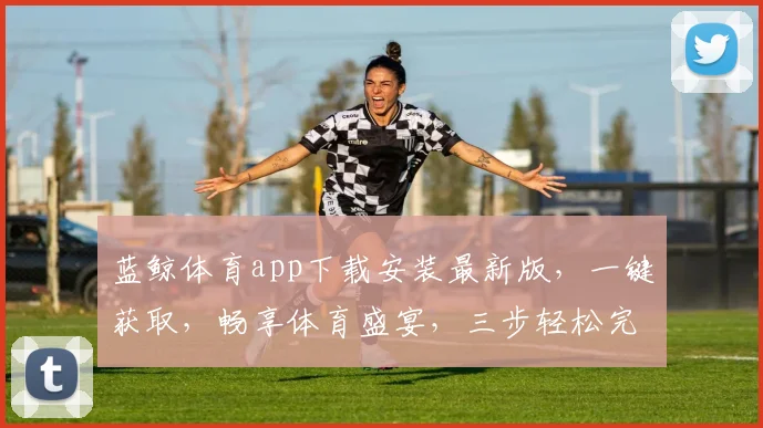 蓝鲸体育app下载安装最新版，一键获取，畅享体育盛宴，三步轻松完成，体验非凡