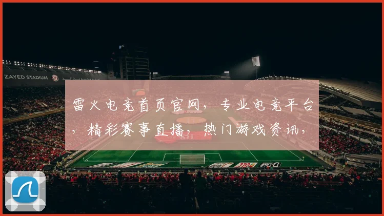 雷火电竞首页官网，专业电竞平台，精彩赛事直播，热门游戏资讯，一站式电竞体验，三重福利等你来