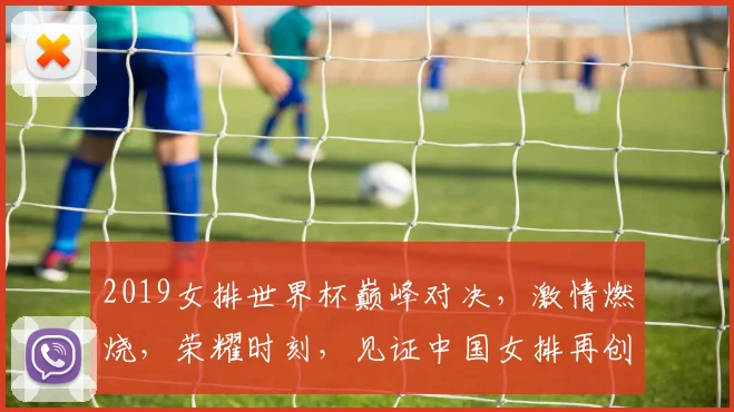 2019女排世界杯巅峰对决，激情燃烧，荣耀时刻，见证中国女排再创辉煌，勇夺冠军