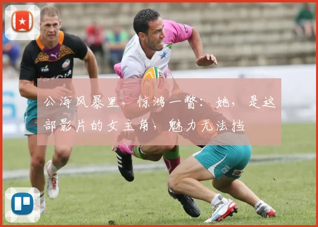 公海风暴里，惊鸿一瞥：她，是这部影片的女主角，魅力无法挡