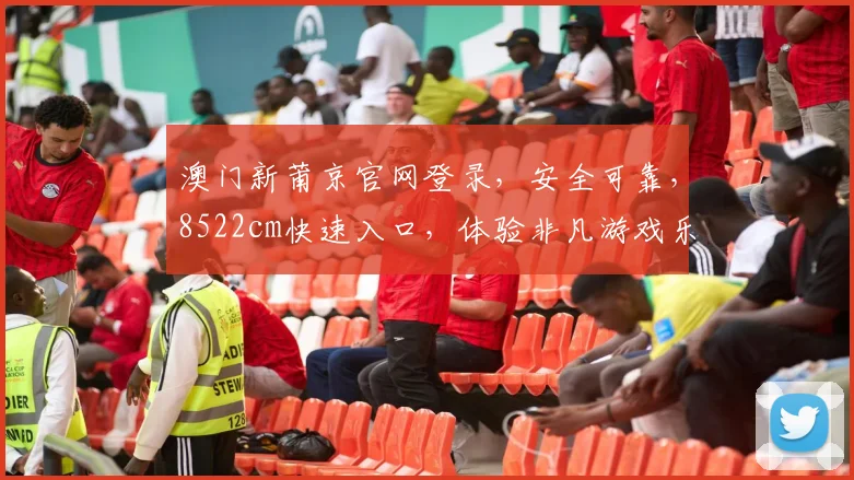 澳门新莆京官网登录，安全可靠，8522cm快速入口，体验非凡游戏乐趣