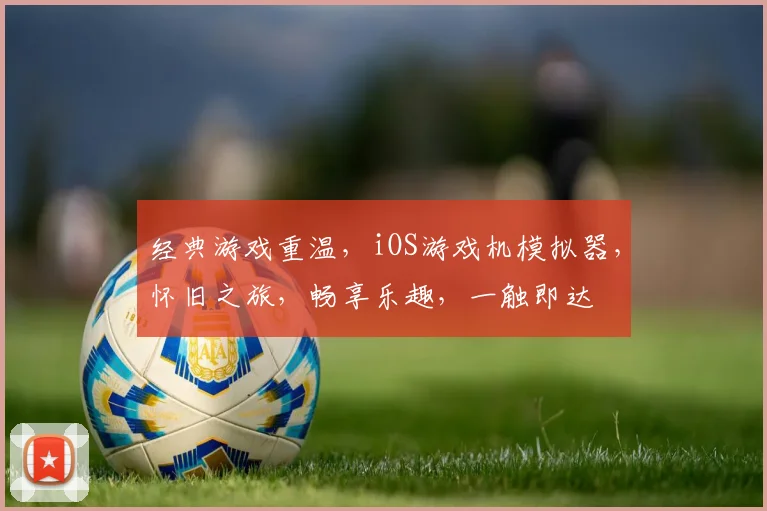 经典游戏重温，iOS游戏机模拟器，怀旧之旅，畅享乐趣，一触即达