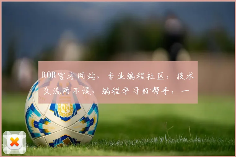 ROR官方网站，专业编程社区，技术交流两不误，编程学习好帮手，一站式服务体验