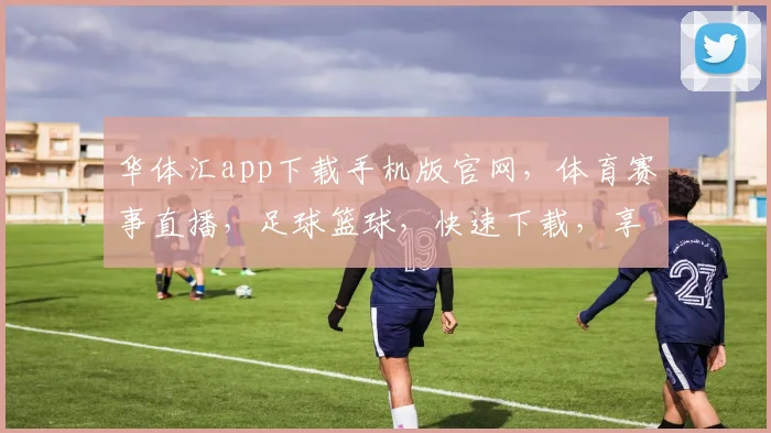 华体汇app下载手机版官网，体育赛事直播，足球篮球，快速下载，享受精彩赛事